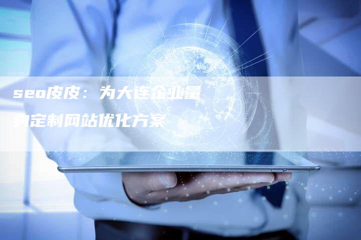 seo皮皮：为大连企业量身定制网站优化方案