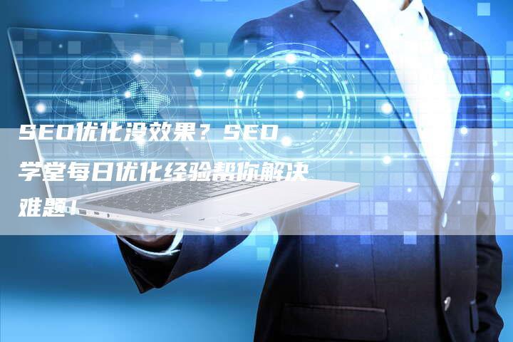 SEO优化没效果？SEO学堂每日优化经验帮你解决难题！