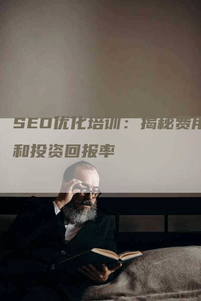 SEO优化培训：揭秘费用和投资回报率