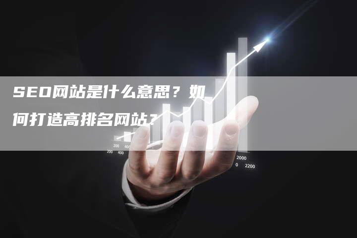 SEO网站是什么意思？如何打造高排名网站？