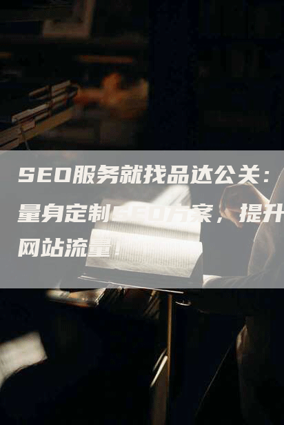 SEO服务就找品达公关：量身定制SEO方案，提升网站流量！