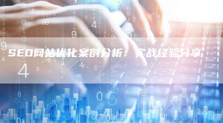 SEO网站优化案例分析：实战经验分享