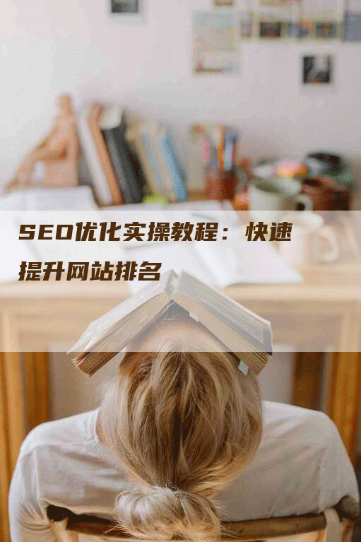 SEO优化实操教程：快速提升网站排名