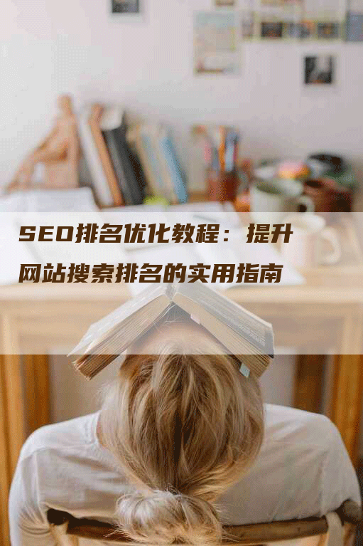 SEO排名优化教程：提升网站搜索排名的实用指南