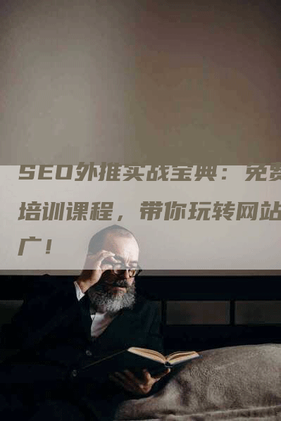 SEO外推实战宝典：免费培训课程，带你玩转网站推广！