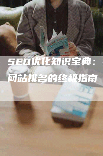 SEO优化知识宝典：提升网站排名的终极指南