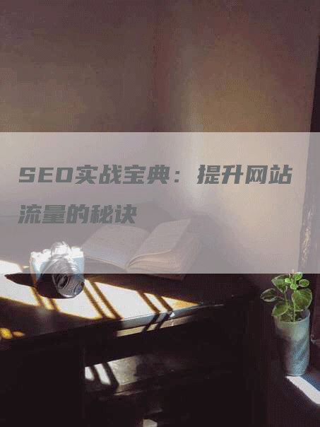 SEO实战宝典：提升网站流量的秘诀