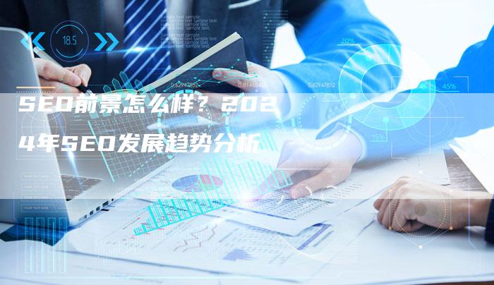 SEO前景怎么样？2024年SEO发展趋势分析