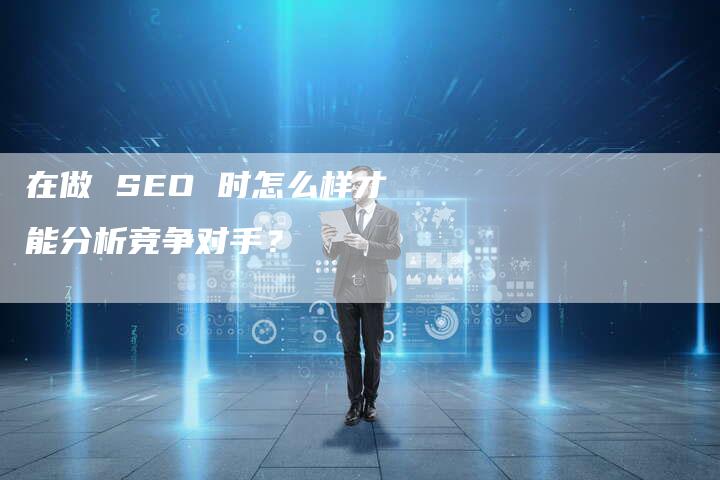 在做 SEO 时怎么样才能分析竞争对手？