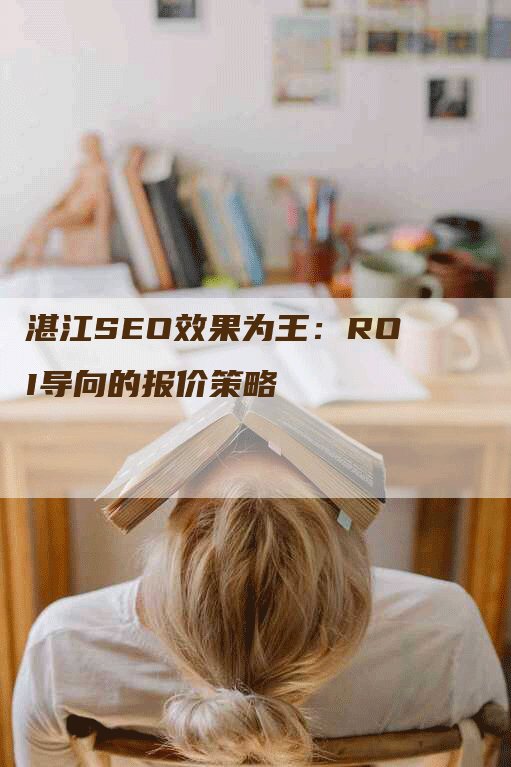 湛江SEO效果为王：ROI导向的报价策略