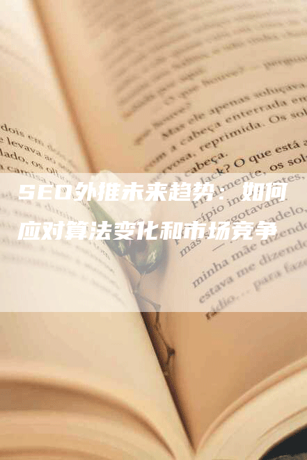 SEO外推未来趋势：如何应对算法变化和市场竞争