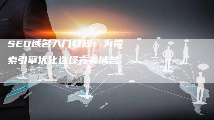 SEO域名入门教程：为搜索引擎优化选择完美域名