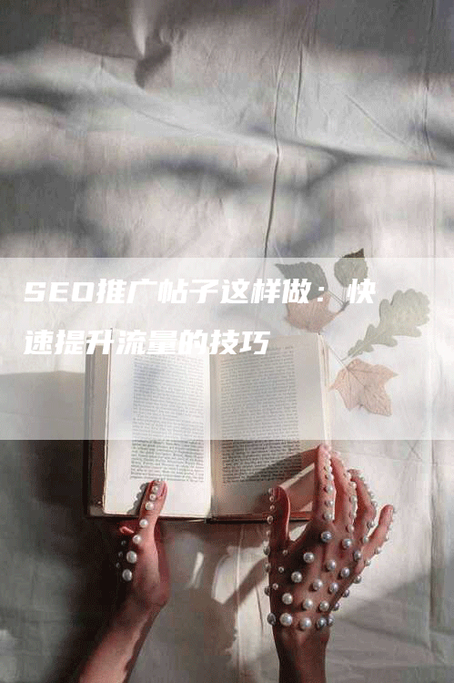 SEO推广帖子这样做：快速提升流量的技巧