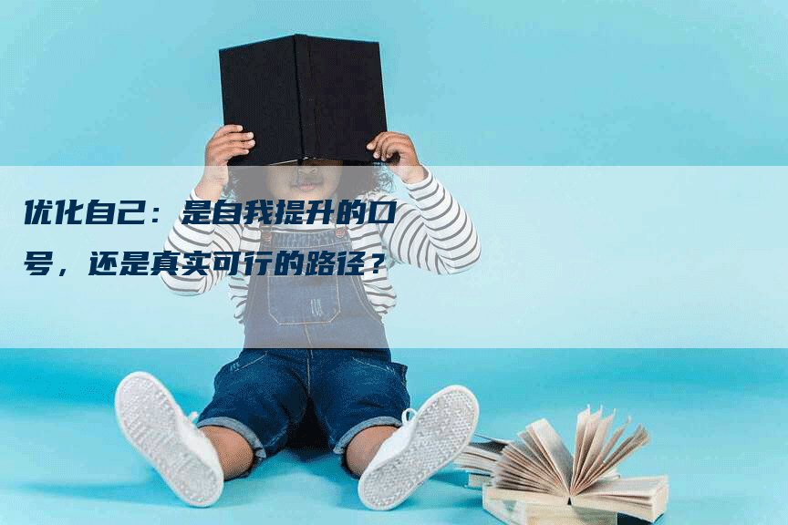 优化自己：是自我提升的口号，还是真实可行的路径？