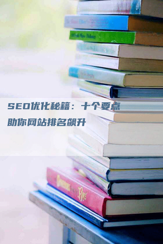 SEO优化秘籍：十个要点助你网站排名飙升