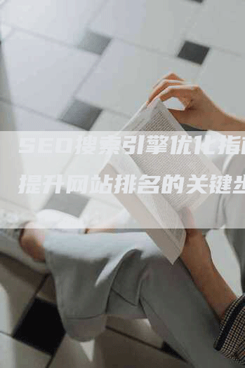 SEO搜索引擎优化指南：提升网站排名的关键步骤