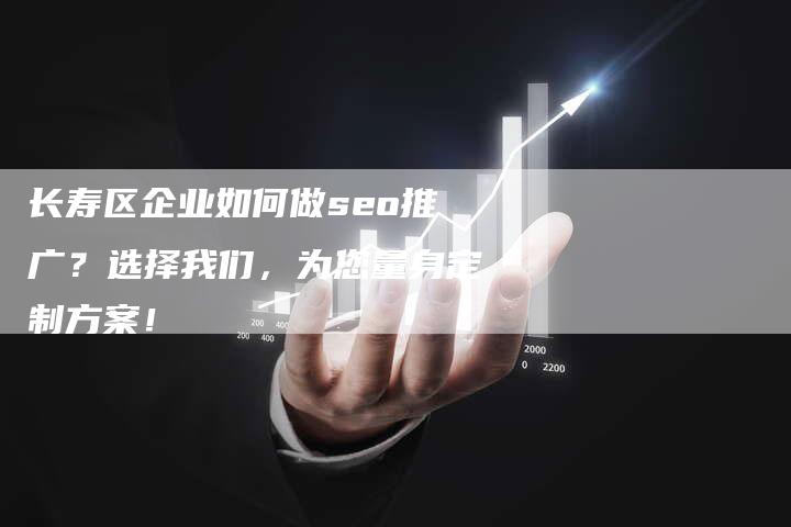 长寿区企业如何做seo推广？选择我们，为您量身定制方案！