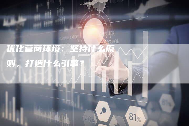 优化营商环境：坚持什么原则，打造什么引擎？