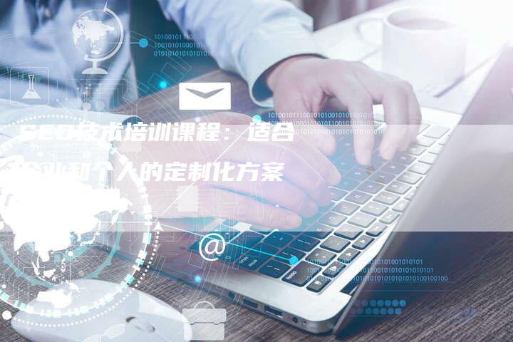 SEO技术培训课程：适合企业和个人的定制化方案