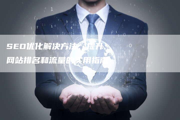 SEO优化解决方法：提升网站排名和流量的实用指南