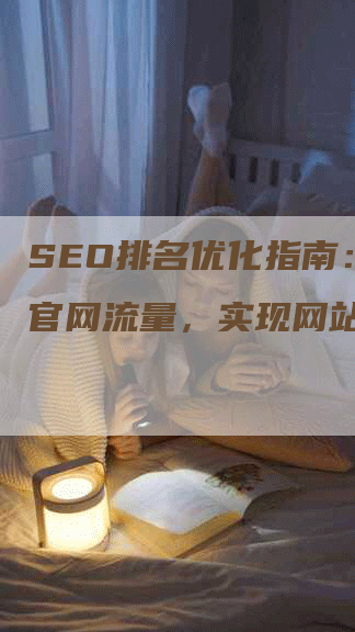 SEO排名优化指南：提升官网流量，实现网站变现！