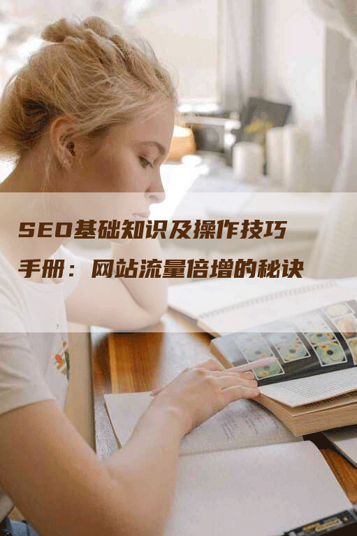 SEO基础知识及操作技巧手册：网站流量倍增的秘诀