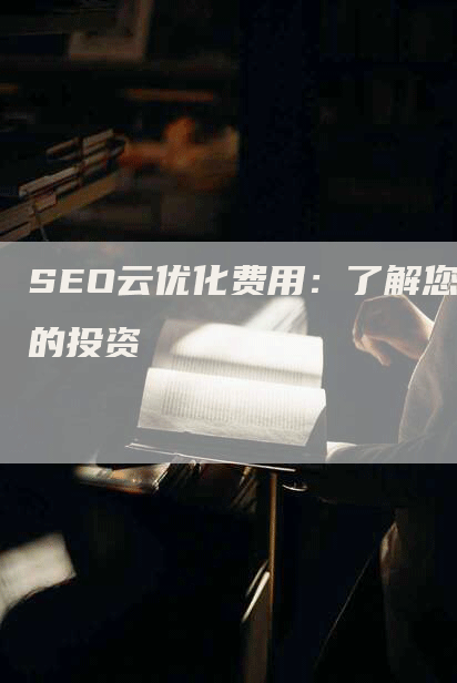 SEO云优化费用：了解您的投资