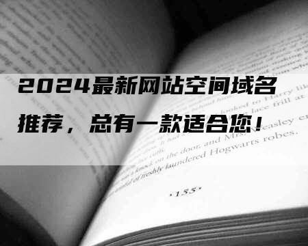 2024最新网站空间域名推荐，总有一款适合您！