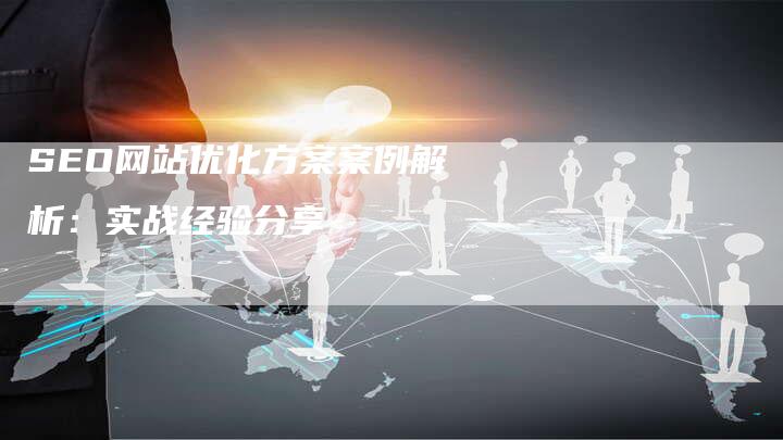 SEO网站优化方案案例解析：实战经验分享