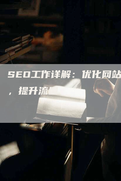 SEO工作详解：优化网站，提升流量