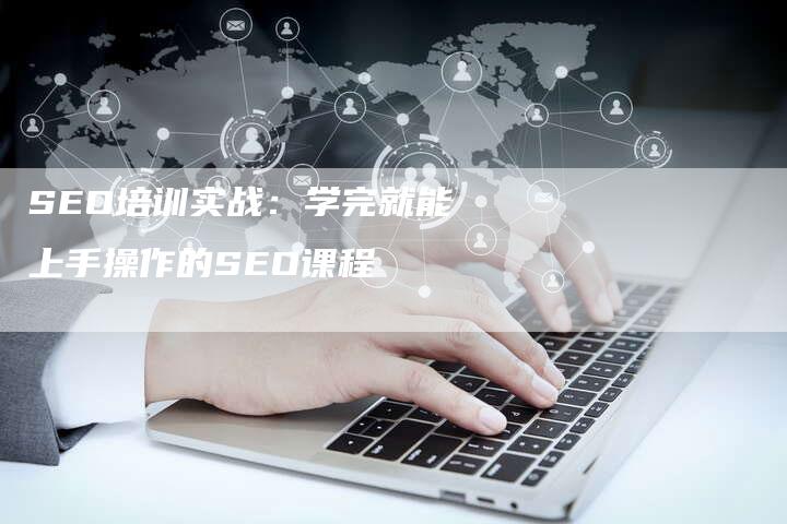 SEO培训实战：学完就能上手操作的SEO课程