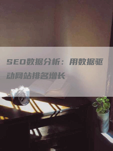 SEO数据分析：用数据驱动网站排名增长