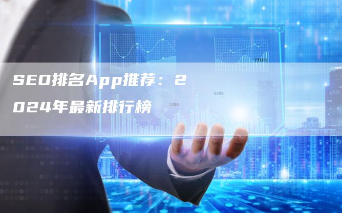 SEO排名App推荐：2024年最新排行榜