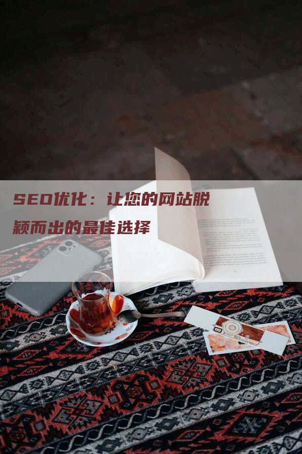 SEO优化：让您的网站脱颖而出的最佳选择