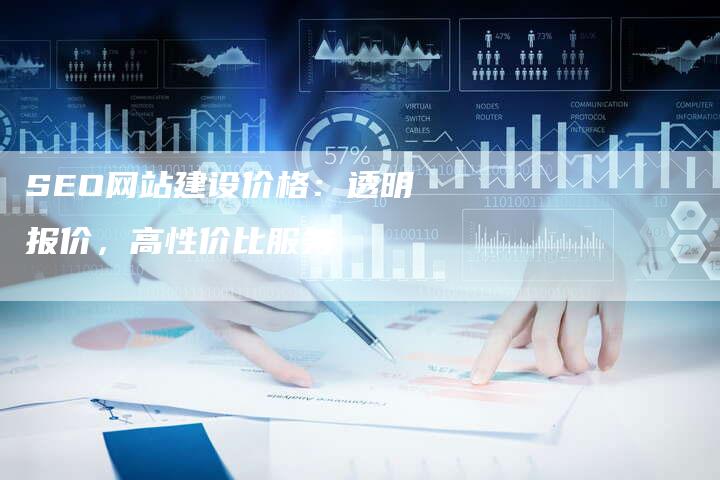 SEO网站建设价格：透明报价，高性价比服务