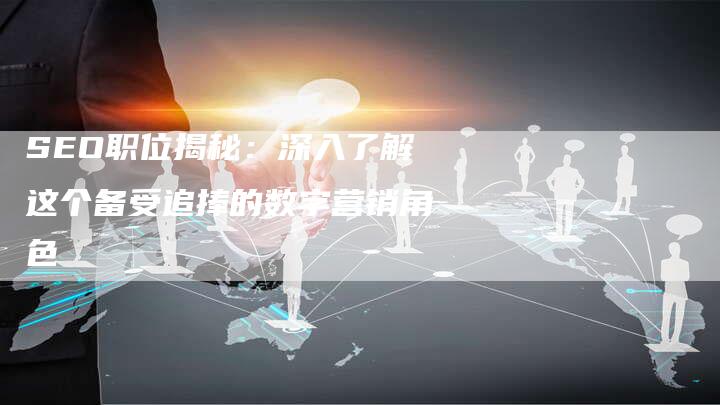 SEO职位揭秘：深入了解这个备受追捧的数字营销角色