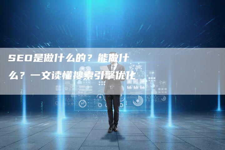 SEO是做什么的？能做什么？一文读懂搜索引擎优化