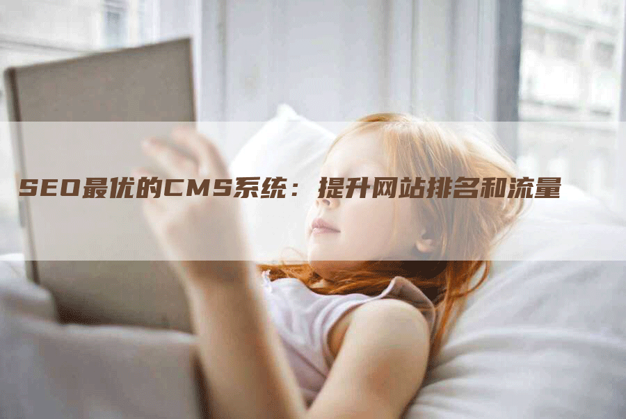 SEO最优的CMS系统：提升网站排名和流量