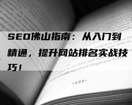 SEO佛山指南：从入门到精通，提升网站排名实战技巧！