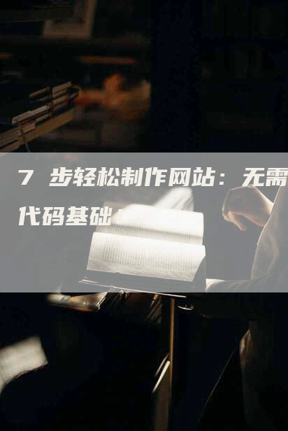 7 步轻松制作网站：无需代码基础！